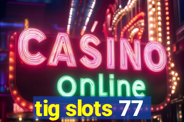 tig slots 77